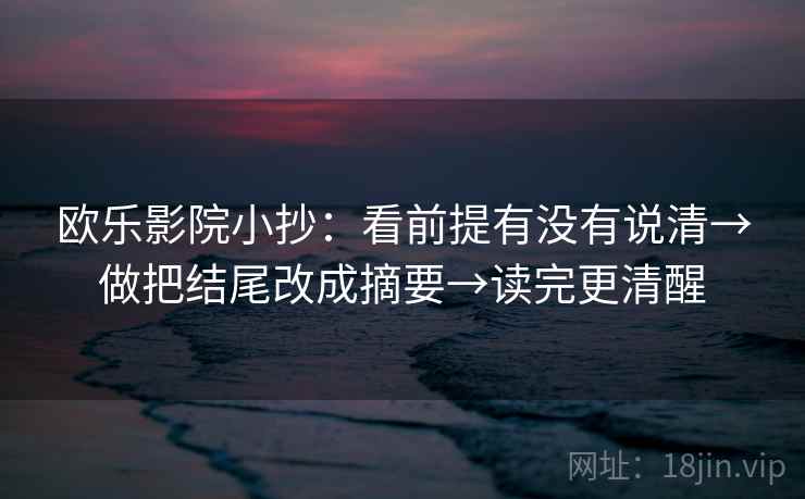 欧乐影院小抄：看前提有没有说清→做把结尾改成摘要→读完更清醒  第2张