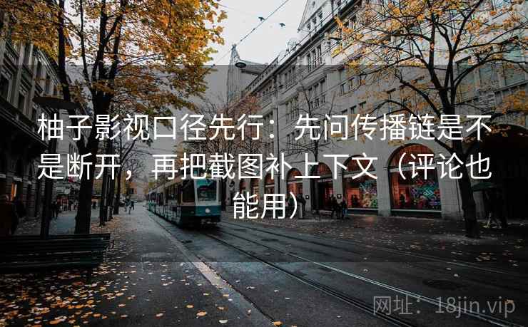 柚子影视口径先行：先问传播链是不是断开，再把截图补上下文（评论也能用）
