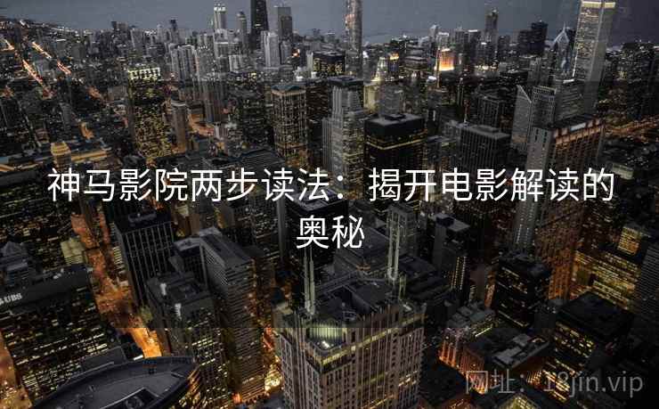 神马影院两步读法：揭开电影解读的奥秘