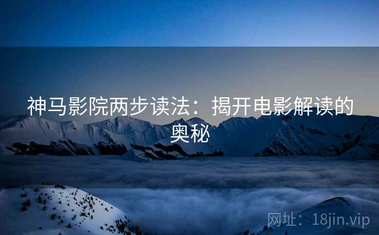 神马影院两步读法：揭开电影解读的奥秘