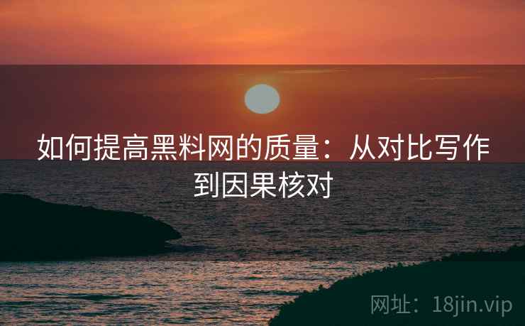 如何提高黑料网的质量：从对比写作到因果核对