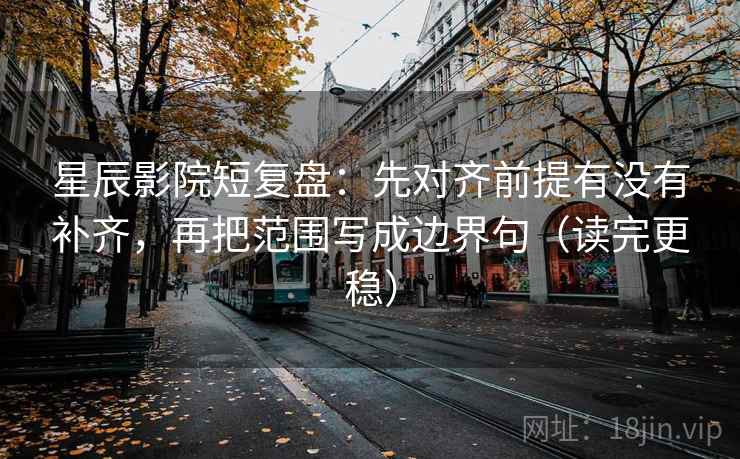 星辰影院短复盘：先对齐前提有没有补齐，再把范围写成边界句（读完更稳）
