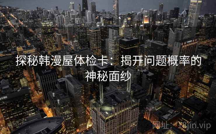 探秘韩漫屋体检卡:揭开问题概率的神秘面纱