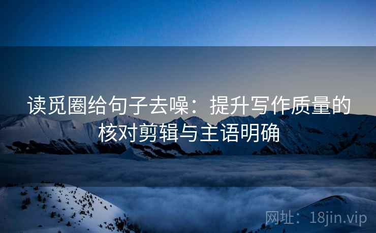 读觅圈给句子去噪:提升写作质量的核对剪辑与主语明确