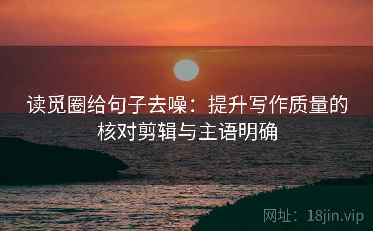 读觅圈给句子去噪:提升写作质量的核对剪辑与主语明确