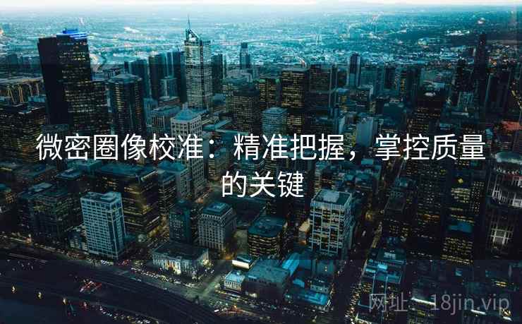 微密圈像校准：精准把握，掌控质量的关键