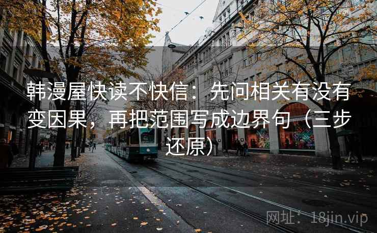 韩漫屋快读不快信：先问相关有没有变因果，再把范围写成边界句（三步还原）