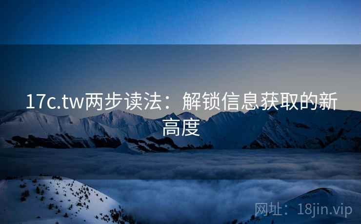 17c.tw两步读法：解锁信息获取的新高度