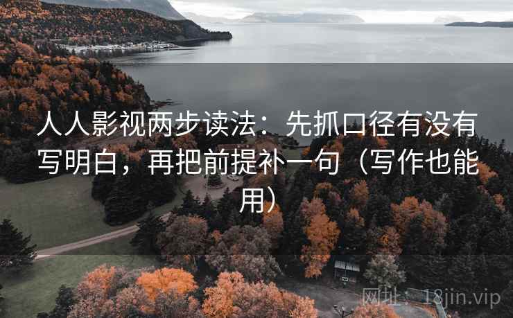 人人影视两步读法：先抓口径有没有写明白，再把前提补一句（写作也能用）