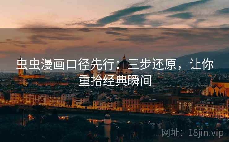 虫虫漫画口径先行：三步还原，让你重拾经典瞬间