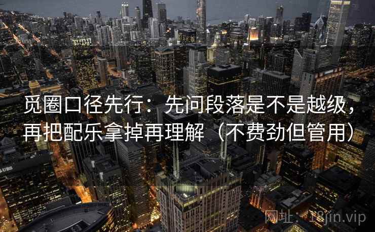 觅圈口径先行：先问段落是不是越级，再把配乐拿掉再理解（不费劲但管用）