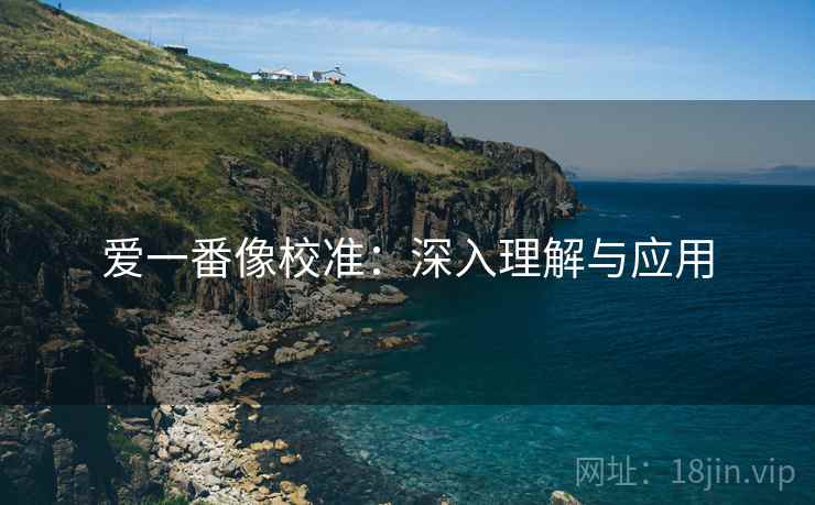 爱一番像校准：深入理解与应用