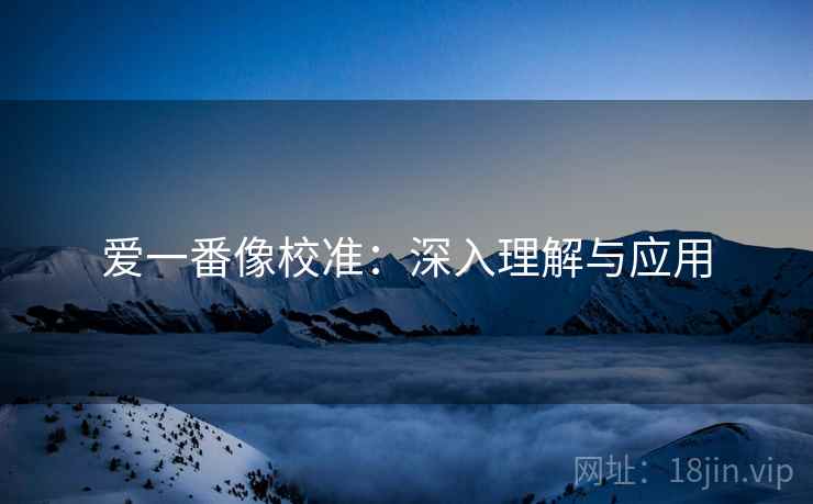爱一番像校准：深入理解与应用