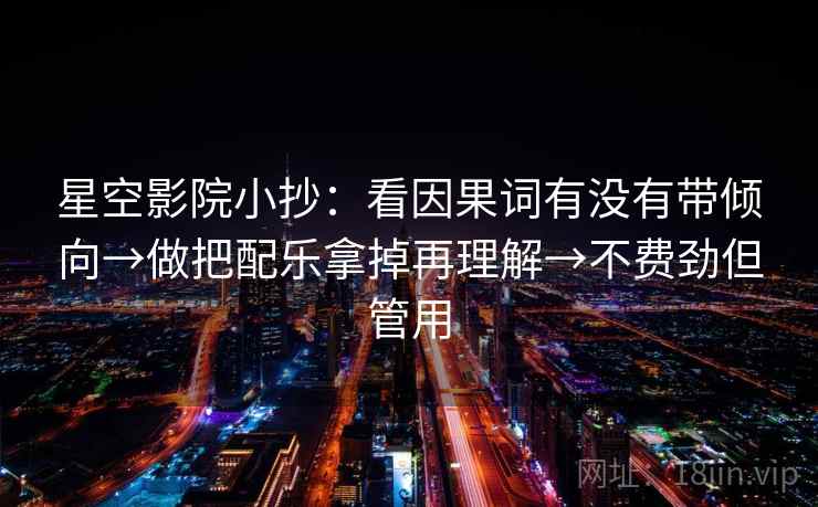星空影院小抄：看因果词有没有带倾向→做把配乐拿掉再理解→不费劲但管用