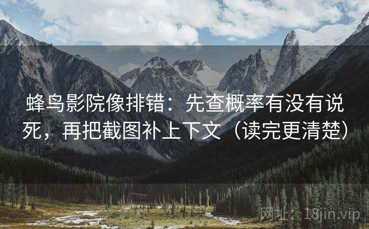 蜂鸟影院像排错：先查概率有没有说死，再把截图补上下文（读完更清楚）