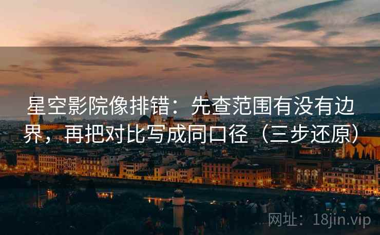 星空影院像排错：先查范围有没有边界，再把对比写成同口径（三步还原）