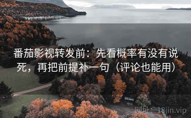 番茄影视转发前：先看概率有没有说死，再把前提补一句（评论也能用）