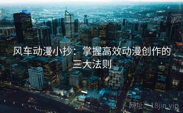 风车动漫小抄：掌握高效动漫创作的三大法则