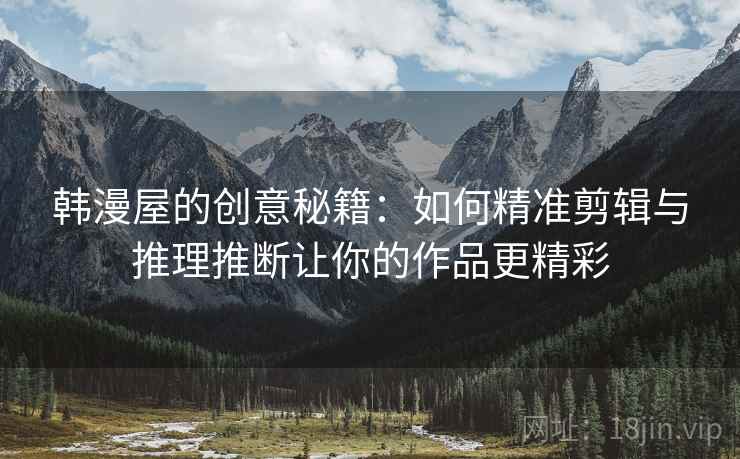 韩漫屋的创意秘籍：如何精准剪辑与推理推断让你的作品更精彩