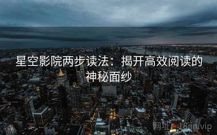 星空影院两步读法：揭开高效阅读的神秘面纱