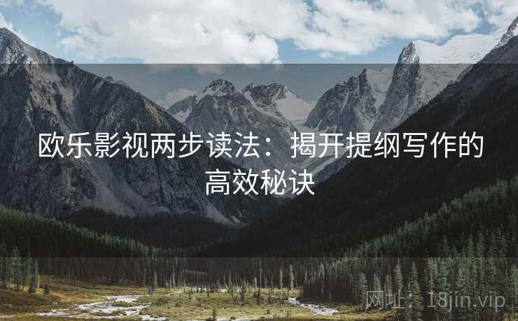 欧乐影视两步读法：揭开提纲写作的高效秘诀