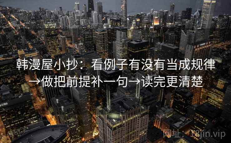 韩漫屋小抄：看例子有没有当成规律→做把前提补一句→读完更清楚