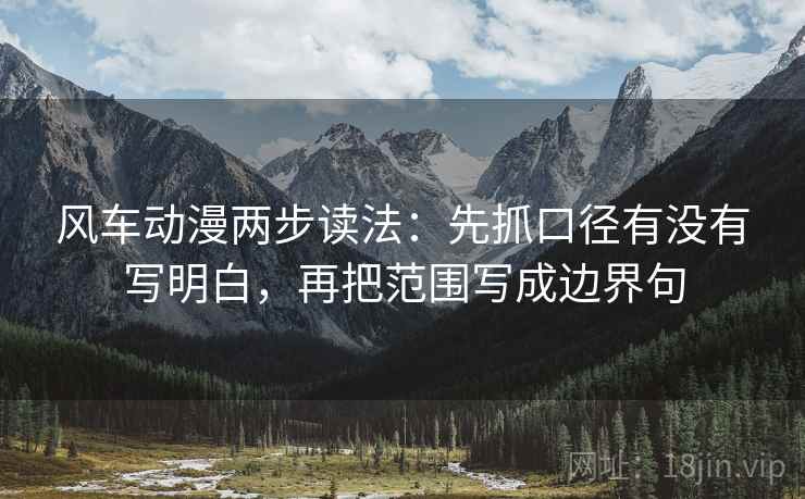 风车动漫两步读法:先抓口径有没有写明白,再把范围写成边界句