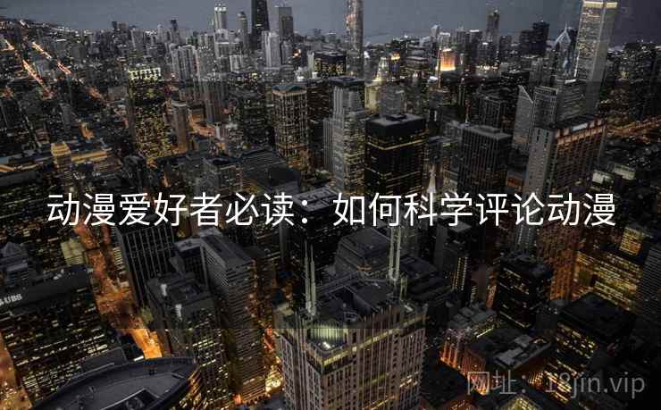 动漫爱好者必读：如何科学评论动漫  第2张