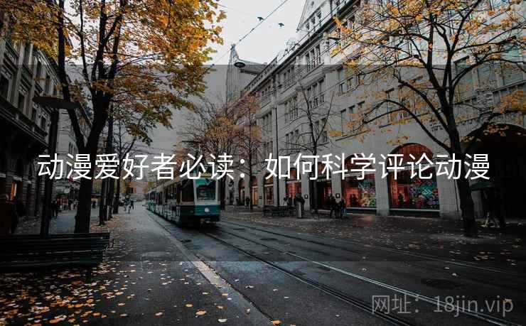 动漫爱好者必读：如何科学评论动漫