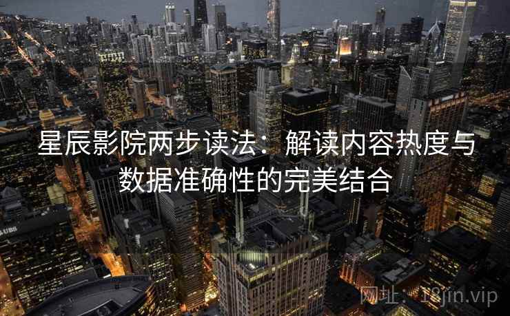 星辰影院两步读法：解读内容热度与数据准确性的完美结合