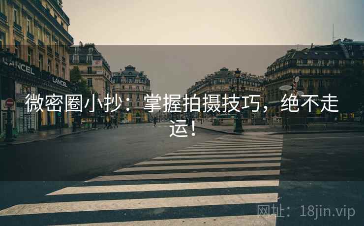 微密圈小抄：掌握拍摄技巧，绝不走运！