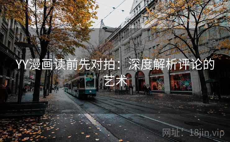 YY漫画读前先对拍:深度解析评论的艺术