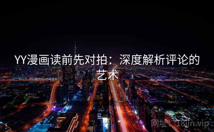 YY漫画读前先对拍:深度解析评论的艺术