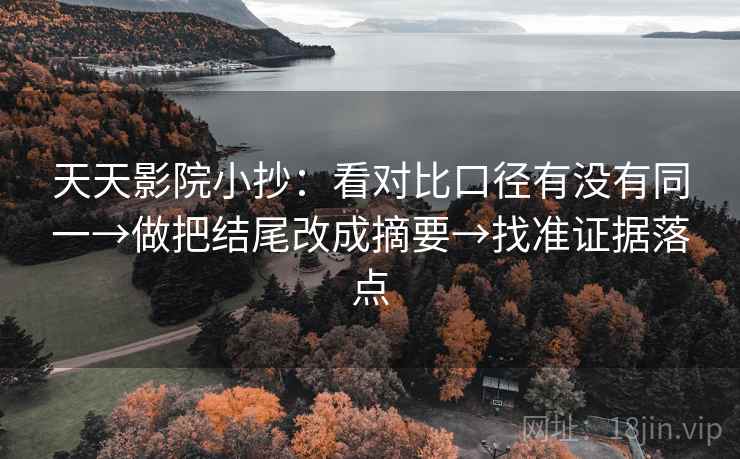 天天影院小抄：看对比口径有没有同一→做把结尾改成摘要→找准证据落点