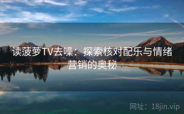 读菠萝TV去噪:探索核对配乐与情绪营销的奥秘