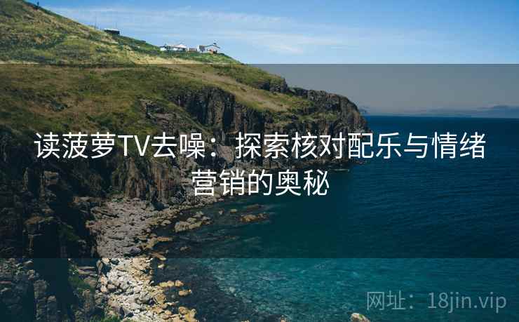 读菠萝TV去噪:探索核对配乐与情绪营销的奥秘