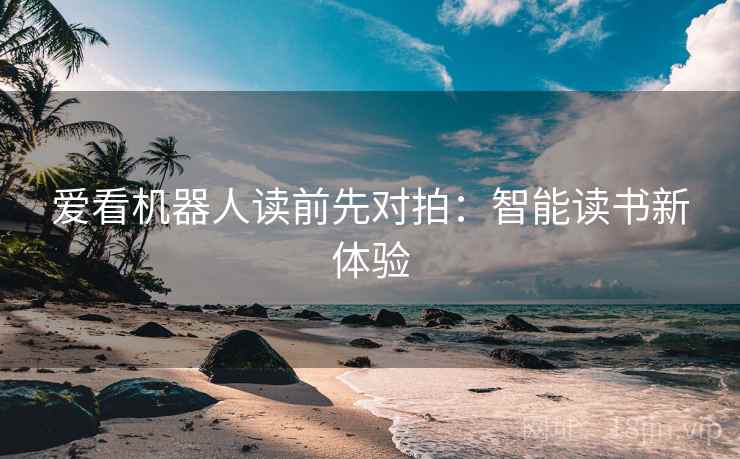 爱看机器人读前先对拍:智能读书新体验