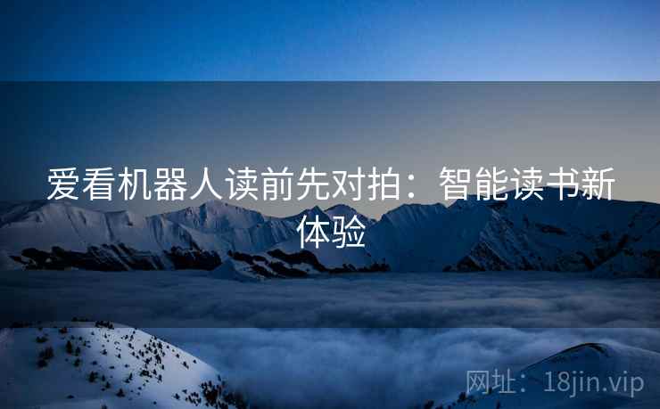 爱看机器人读前先对拍:智能读书新体验