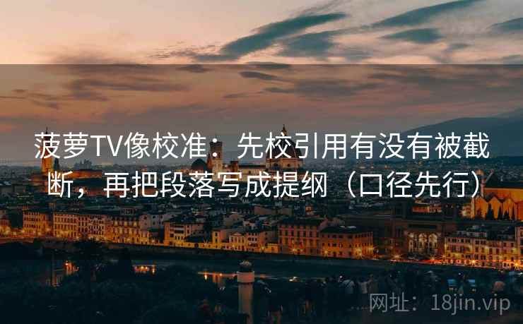 菠萝TV像校准：先校引用有没有被截断，再把段落写成提纲（口径先行）