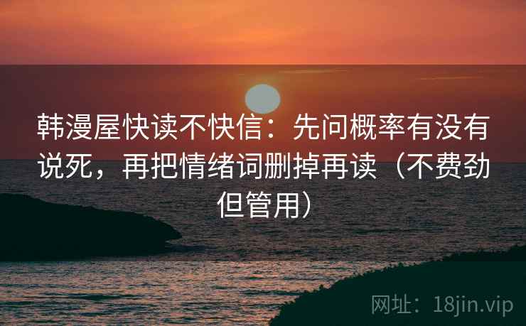 韩漫屋快读不快信：先问概率有没有说死，再把情绪词删掉再读（不费劲但管用）