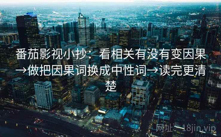 番茄影视小抄：看相关有没有变因果→做把因果词换成中性词→读完更清楚