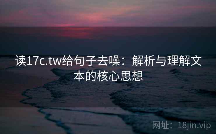 读17c.tw给句子去噪：解析与理解文本的核心思想