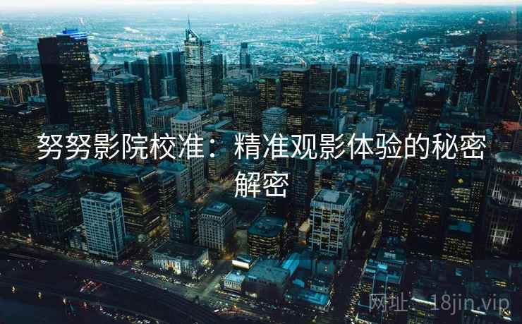 努努影院校准：精准观影体验的秘密解密