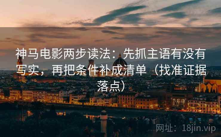 神马电影两步读法:先抓主语有没有写实,再把条件补成清单(找准证据落点)