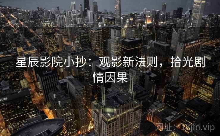 星辰影院小抄：观影新法则，拾光剧情因果
