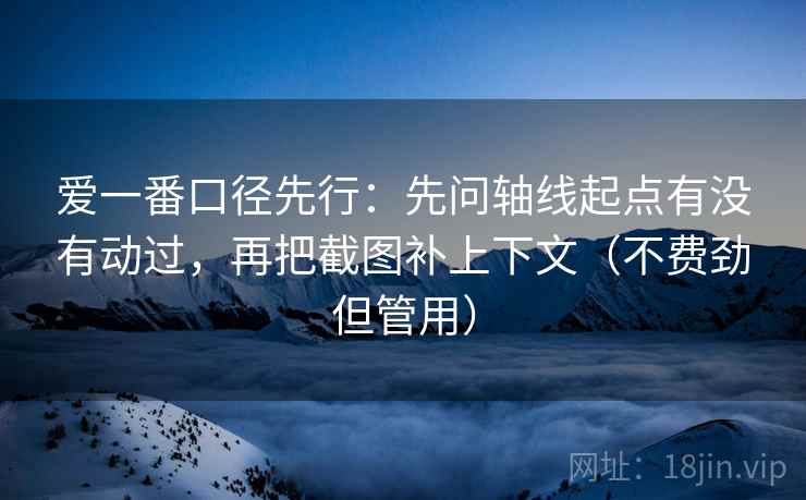 爱一番口径先行：先问轴线起点有没有动过，再把截图补上下文（不费劲但管用）