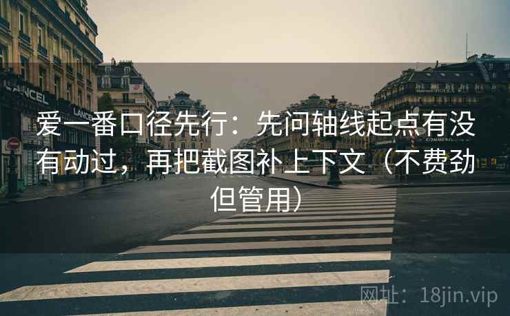 爱一番口径先行：先问轴线起点有没有动过，再把截图补上下文（不费劲但管用）