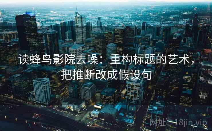 读蜂鸟影院去噪：重构标题的艺术，把推断改成假设句