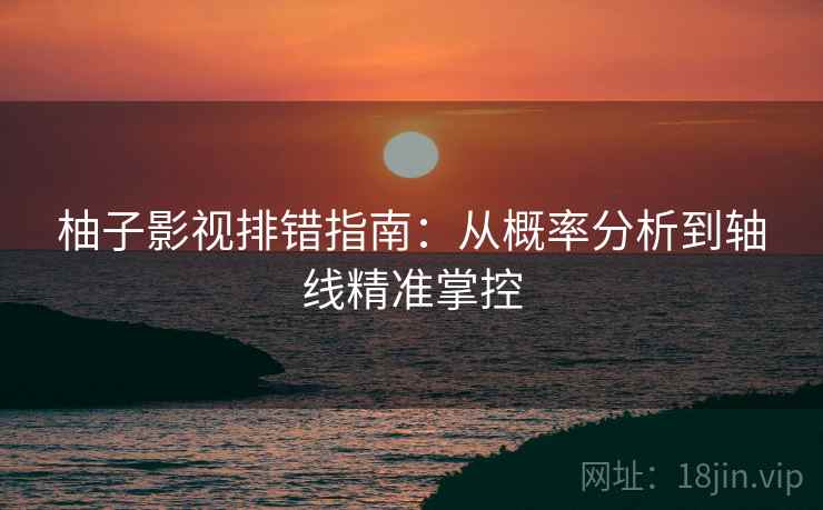 柚子影视排错指南：从概率分析到轴线精准掌控