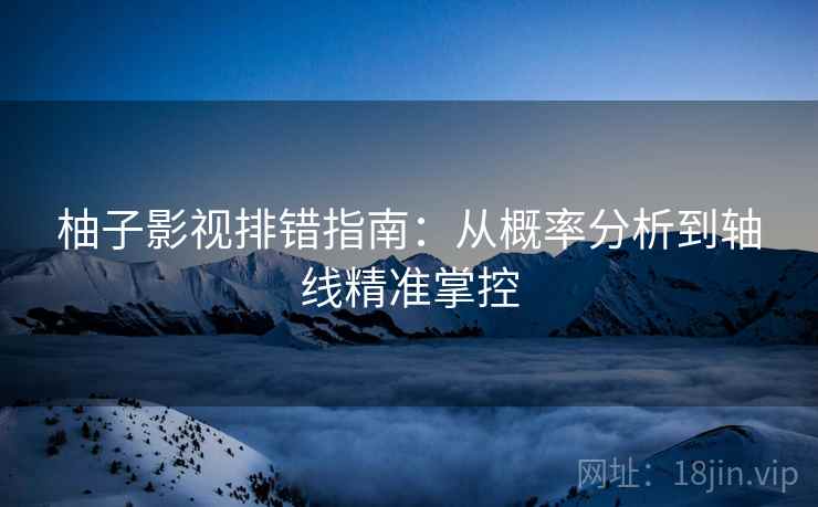 柚子影视排错指南：从概率分析到轴线精准掌控